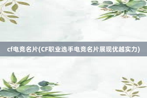 cf电竞名片(CF职业选手电竞名片展现优越实力)