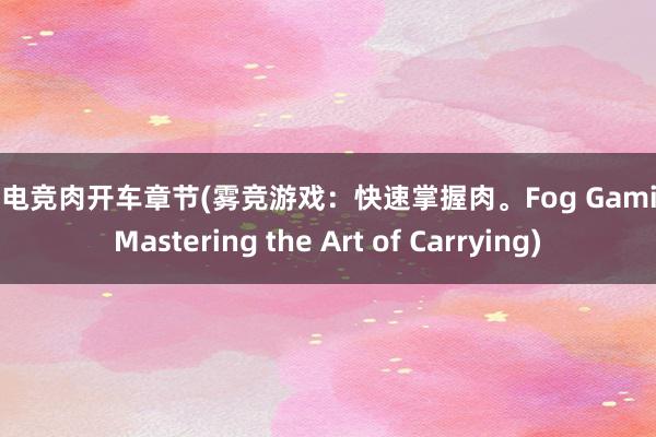 fog电竞肉开车章节(雾竞游戏：快速掌握肉。Fog Gaming Mastering the Art of Carrying)