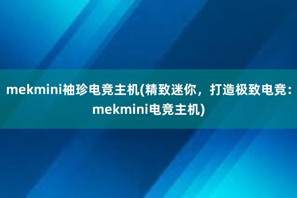 mekmini袖珍电竞主机(精致迷你，打造极致电竞：mekmini电竞主机)