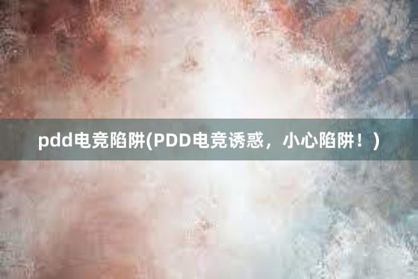 pdd电竞陷阱(PDD电竞诱惑，小心陷阱！)