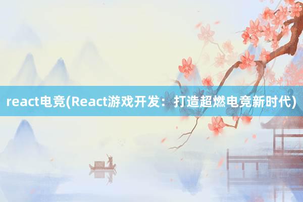 react电竞(React游戏开发：打造超燃电竞新时代)