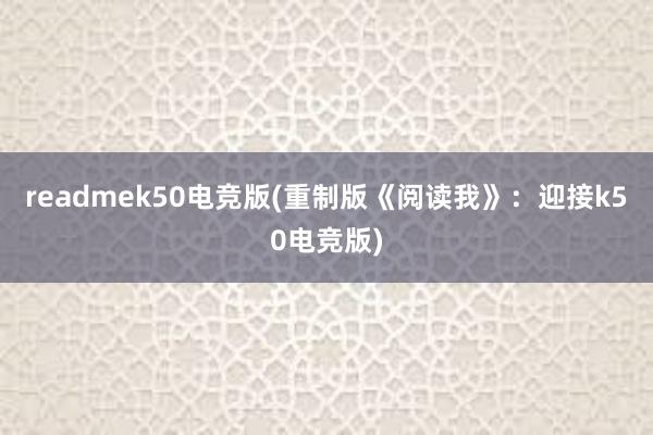 readmek50电竞版(重制版《阅读我》：迎接k50电竞版)