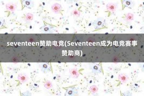 seventeen赞助电竞(Seventeen成为电竞赛事赞助商)