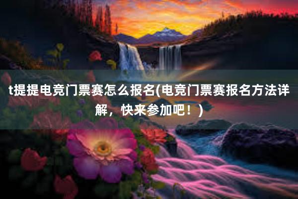 t提提电竞门票赛怎么报名(电竞门票赛报名方法详解，快来参加吧！)