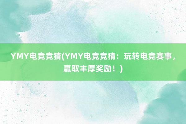 YMY电竞竞猜(YMY电竞竞猜：玩转电竞赛事，赢取丰厚奖励！)