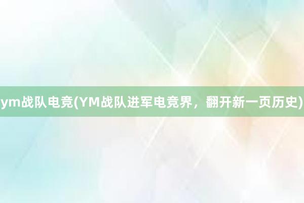 ym战队电竞(YM战队进军电竞界，翻开新一页历史)