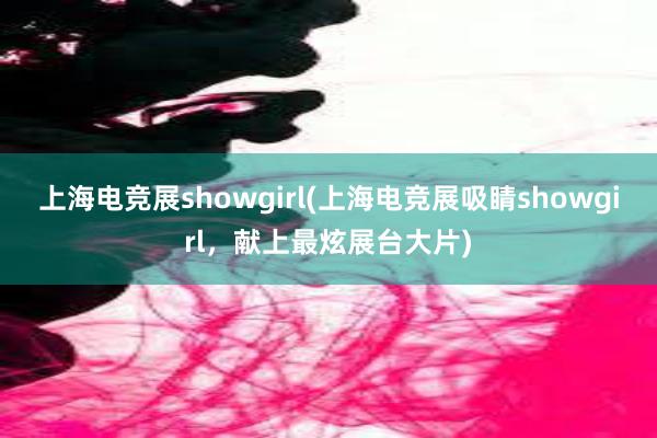 上海电竞展showgirl(上海电竞展吸睛showgirl，献上最炫展台大片)