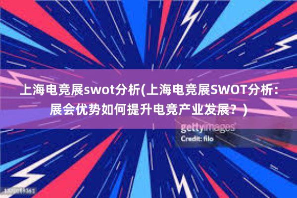 上海电竞展swot分析(上海电竞展SWOT分析：展会优势如何提升电竞产业发展？)