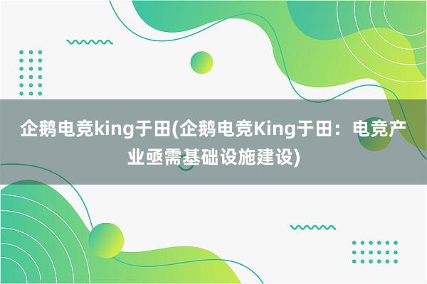 企鹅电竞king于田(企鹅电竞King于田：电竞产业亟需基础设施建设)