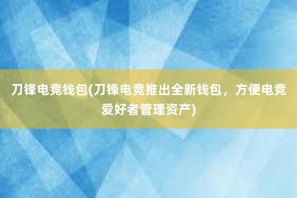 刀锋电竞钱包(刀锋电竞推出全新钱包，方便电竞爱好者管理资产)