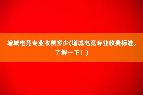 增城电竞专业收费多少(增城电竞专业收费标准，了解一下！)