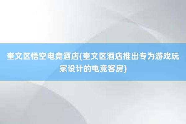 奎文区悟空电竞酒店(奎文区酒店推出专为游戏玩家设计的电竞客房)