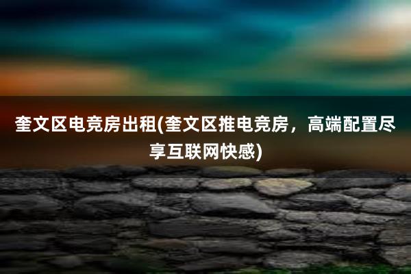 奎文区电竞房出租(奎文区推电竞房，高端配置尽享互联网快感)