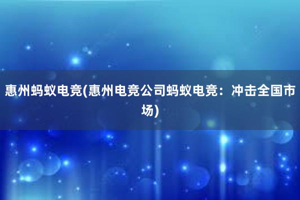 惠州蚂蚁电竞(惠州电竞公司蚂蚁电竞：冲击全国市场)