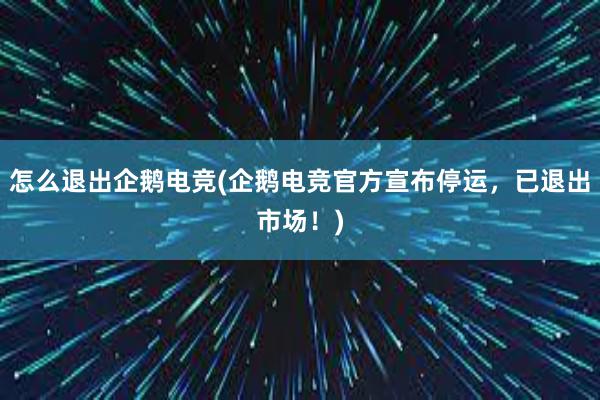 怎么退出企鹅电竞(企鹅电竞官方宣布停运，已退出市场！)