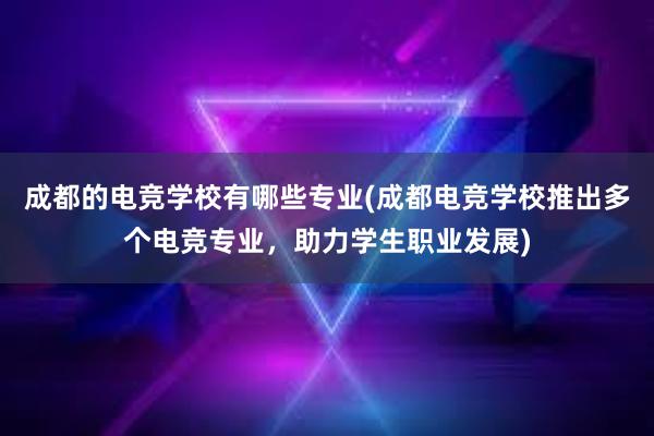 成都的电竞学校有哪些专业(成都电竞学校推出多个电竞专业，助力学生职业发展)