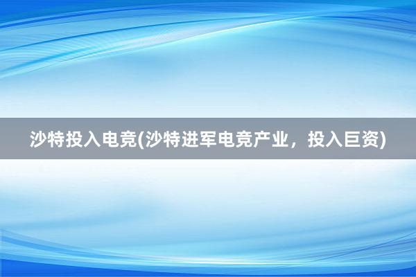 沙特投入电竞(沙特进军电竞产业，投入巨资)