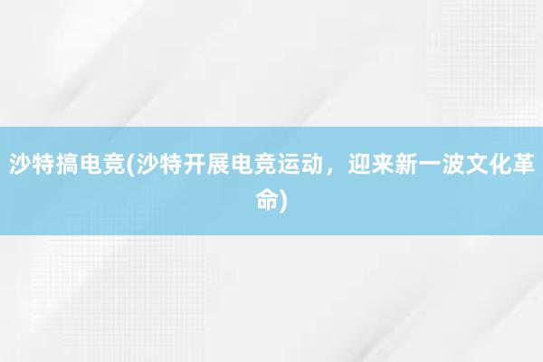 沙特搞电竞(沙特开展电竞运动，迎来新一波文化革命)