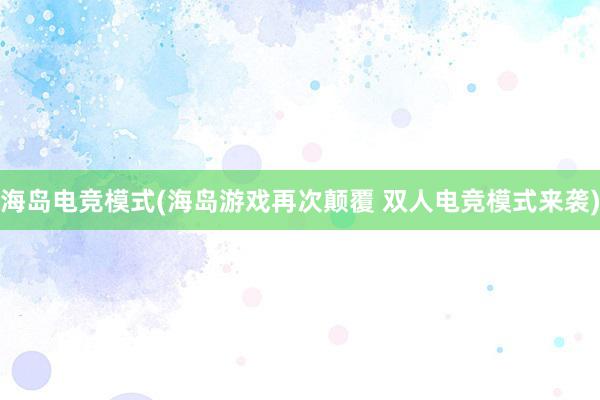 海岛电竞模式(海岛游戏再次颠覆 双人电竞模式来袭)