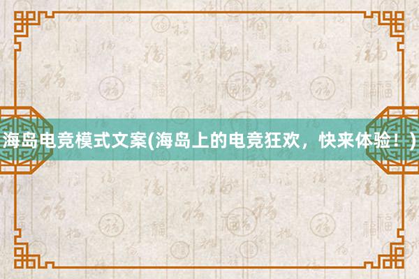 海岛电竞模式文案(海岛上的电竞狂欢，快来体验！)