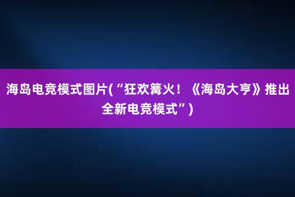 海岛电竞模式图片(“狂欢篝火！《海岛大亨》推出全新电竞模式”)