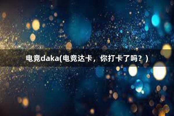 电竞daka(电竞达卡，你打卡了吗？)