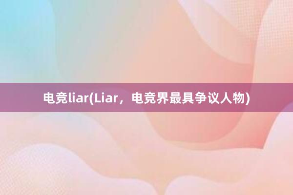 电竞liar(Liar，电竞界最具争议人物)