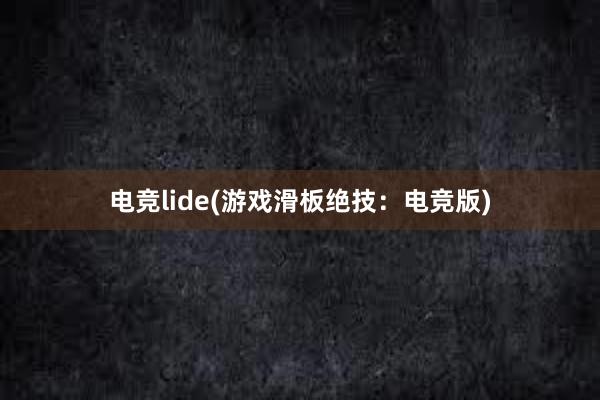 电竞lide(游戏滑板绝技：电竞版)