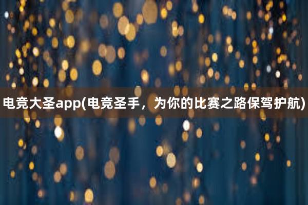 电竞大圣app(电竞圣手，为你的比赛之路保驾护航)