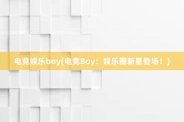 电竞娱乐boy(电竞Boy：娱乐圈新星登场！)