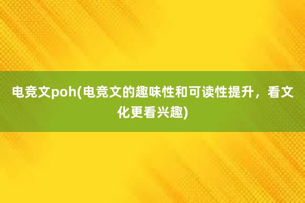 电竞文poh(电竞文的趣味性和可读性提升，看文化更看兴趣)