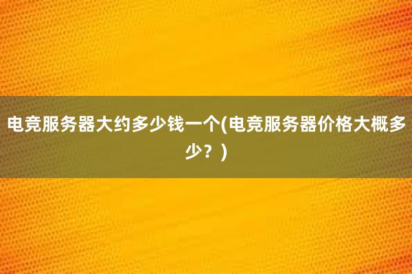 电竞服务器大约多少钱一个(电竞服务器价格大概多少？)