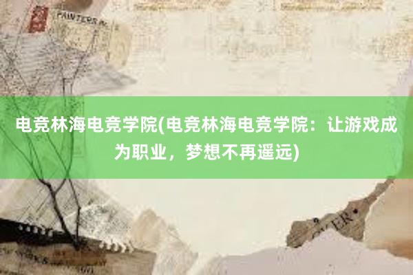 电竞林海电竞学院(电竞林海电竞学院：让游戏成为职业，梦想不再遥远)