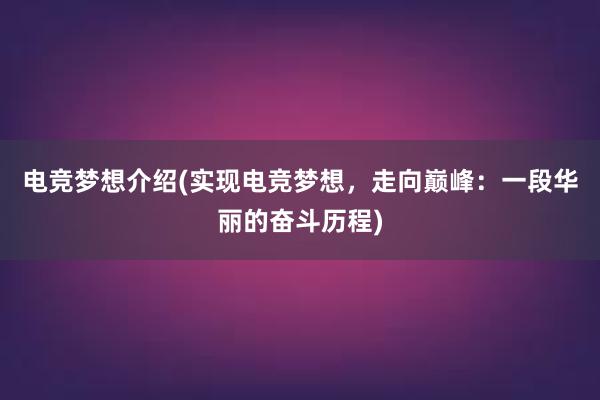 电竞梦想介绍(实现电竞梦想，走向巅峰：一段华丽的奋斗历程)