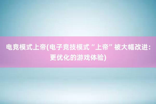 电竞模式上帝(电子竞技模式“上帝”被大幅改进：更优化的游戏体验)