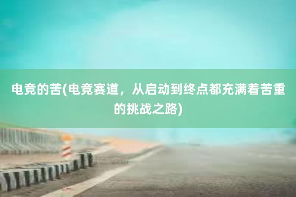 电竞的苦(电竞赛道，从启动到终点都充满着苦重的挑战之路)