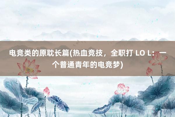 电竞类的原耽长篇(热血竞技，全职打 LO L：一个普通青年的电竞梦)