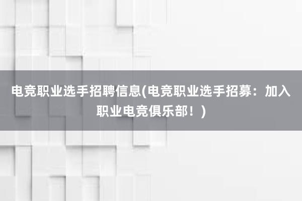 电竞职业选手招聘信息(电竞职业选手招募：加入职业电竞俱乐部！)