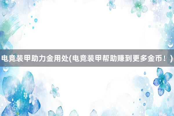 电竞装甲助力金用处(电竞装甲帮助赚到更多金币！)