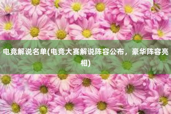 电竞解说名单(电竞大赛解说阵容公布，豪华阵容亮相)