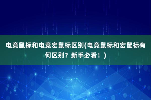 电竞鼠标和电竞宏鼠标区别(电竞鼠标和宏鼠标有何区别？新手必看！)