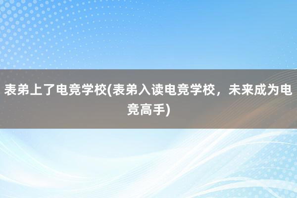 表弟上了电竞学校(表弟入读电竞学校，未来成为电竞高手)