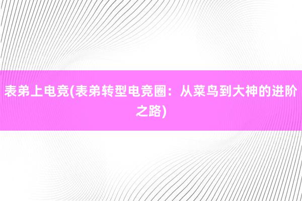 表弟上电竞(表弟转型电竞圈：从菜鸟到大神的进阶之路)