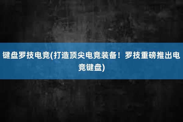 键盘罗技电竞(打造顶尖电竞装备！罗技重磅推出电竞键盘)