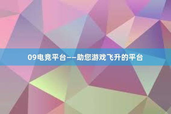 09电竞平台——助您游戏飞升的平台