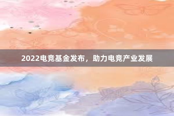 2022电竞基金发布，助力电竞产业发展