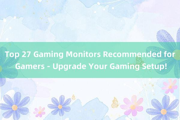 Top 27 Gaming Monitors Recommended for Gamers - Upgrade Your Gaming Setup!