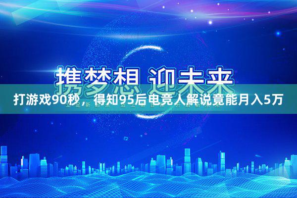 打游戏90秒，得知95后电竞人解说竟能月入5万