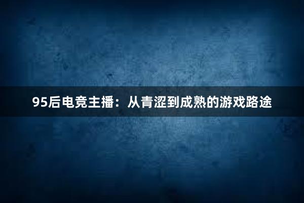 95后电竞主播：从青涩到成熟的游戏路途