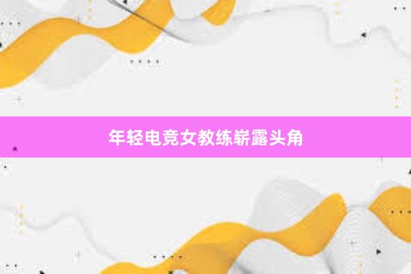 年轻电竞女教练崭露头角